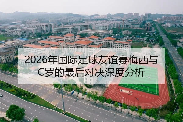 2026年国际足球友谊赛梅西与C罗的最后对决深度分析
