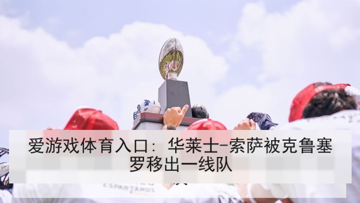 爱游戏体育入口: 华莱士-索萨被克鲁塞罗移出一线队