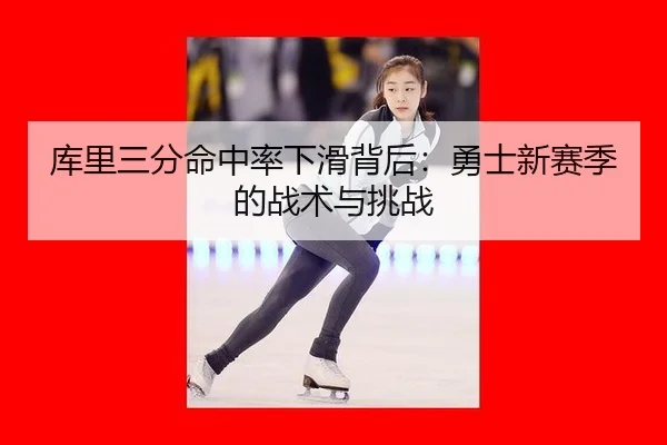 库里三分命中率下滑背后：勇士新赛季的战术与挑战