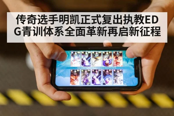 传奇选手明凯正式复出执教EDG青训体系全面革新再启新征程