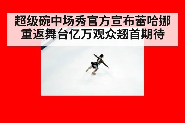 超级碗中场秀官方宣布蕾哈娜重返舞台亿万观众翘首期待