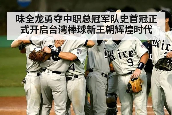 味全龙勇夺中职总冠军队史首冠正式开启台湾棒球新王朝辉煌时代